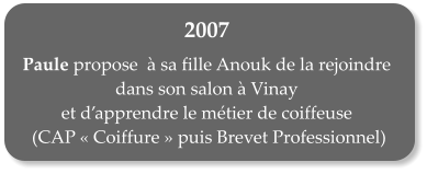 2007  Paule propose   sa fille Anouk de la rejoindre dans son salon  Vinay  et dapprendre le mtier de coiffeuse  (CAP Coiffure puis Brevet Professionnel)